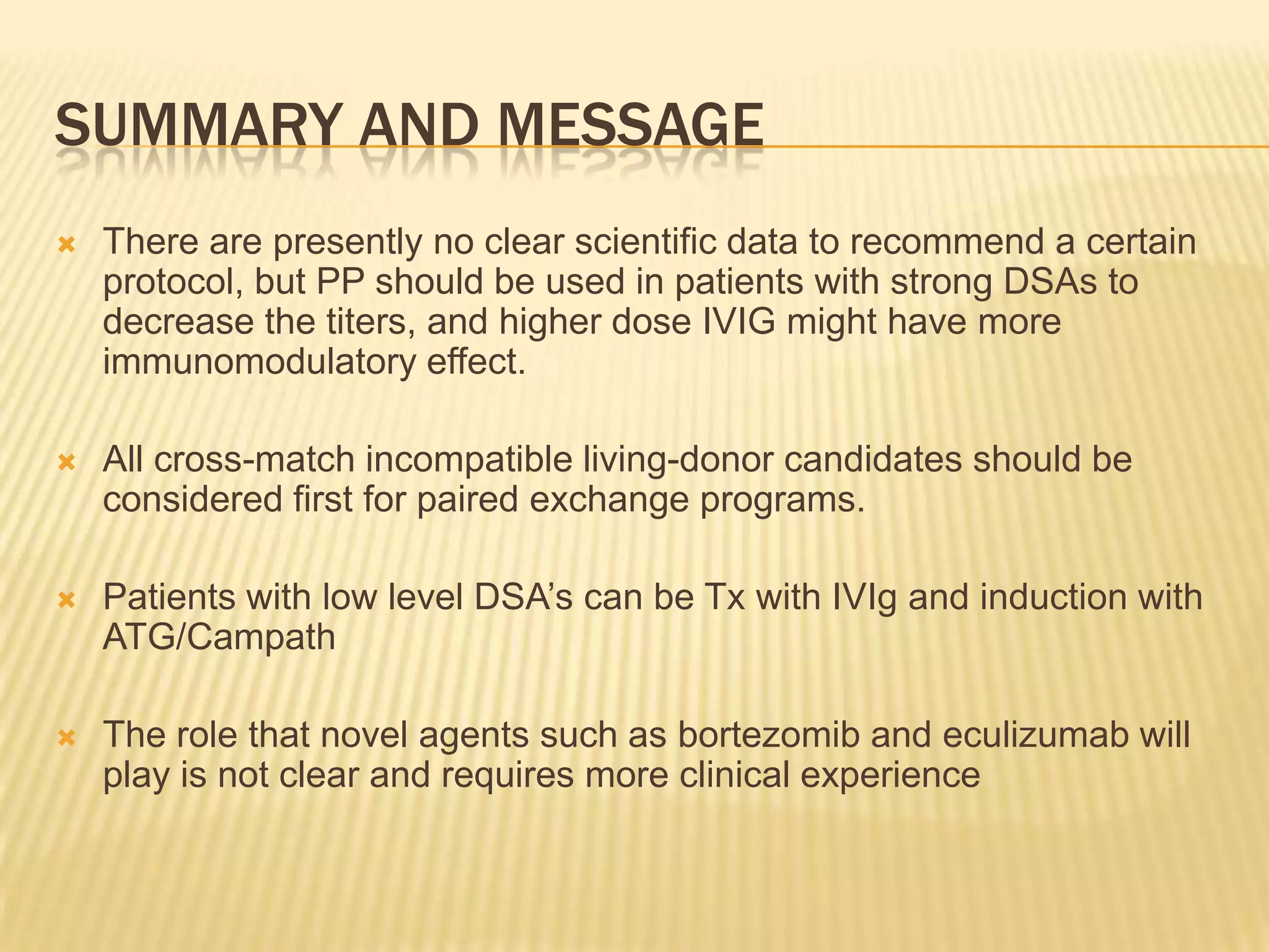 PP with low dose ivigThis protocol was first used in 1998 at Johns Hopkins Hospital in cross-match incompatible living-donor kidney transplant candidatesPatients received PP and CMVIg at 100 mg/kg after each PP along with tacrolimus and MMF treatment for desensitization starting 2 to 3 weeks before transplantation. The start of therapy depended on the DSA titers so that patients with low titers (<1:8) required two to three sessions of PP, whereas patients with higher titers (1:128) had six to 10 sessions. Patients received transplantation if the cross-match became negative with the use of daclizumab induction therapy and continued for two to five sessions of PP after transplantation depending on the titers of DSA.Pediatr Transplant 8: 535–542, 2004