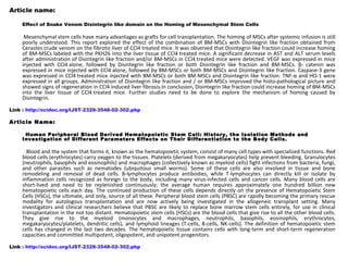 Article name:
Effect of Snake Venom Disintegrin like domain on the Homing of Mesenchymal Stem Cells
Mesenchymal stem cells have many advantages as grafts for cell transplantation. The homing of MSCs after systemic infusion is still
poorly understood. This report explored the effect of the combination of BM-MSCs with Disintegrin like fraction obtained from
Cerastes crude venom on the fibrotic liver of CCl4 treated mice. It was observed that Disintegrin like fraction could increase homing
of BM-MSCs labeled with the PKH26 into the liver tissue of CCl4 treated mice. A significant decrease in AST and ALT serum levels
after administration of Disintegrin like fraction and/or BM-MSCs in CCl4 treated mice were detected. VEGF was expressed in mice
injected with CCl4 alone, followed by Disintegrin like fraction or both Disintegrin like fraction and BM-MSCs. β- catenin was
expressed in mice injected with CCl4 alone, followed by BM-MSCs or both BM-MSCs and Disintegrin like fraction. Caspase-3 gene
was expressed in CCl4 treated mice injected with BM-MSCs or both BM-MSCs and Disintegrin like fraction. TNF-α and HO-1 were
expressed in all groups. Administration of Disintegrin like fraction and / or BM-MSCs improved the histo-pathological picture and
showed signs of regeneration in CCl4 induced liver fibrosis.In conclusion, Disintegrin like fraction could increase homing of BM-MSCs
into the liver tissue of CCl4 treated mice. Further studies need to be done to explore the mechanism of homing caused by
Disintegrin.
Link : http://scidoc.org/IJST-2328-3548-02-302.php
Article Name:
Human Peripheral Blood Derived Hematopoietic Stem Cell: History, the Isolation Methods and
Investigation of Different Parameters Effects on Their Differentiation to the Body Cells.
Blood and the system that forms it, known as the hematopoietic system, consist of many cell types with specialized functions. Red
blood cells (erythrocytes) carry oxygen to the tissues. Platelets (derived from megakaryocytes) help prevent bleeding. Granulocytes
(neutrophils, basophils and eosinophils) and macrophages (collectively known as myeloid cells) fight infections from bacteria, fungi,
and other parasites such as nematodes (ubiquitous small worms). Some of these cells are also involved in tissue and bone
remodeling and removal of dead cells. B-lymphocytes produce antibodies, while T-lymphocytes can directly kill or isolate by
inflammation cells recognized as foreign to the body, including many virus-infected cells and cancer cells. Many blood cells are
short-lived and need to be replenished continuously; the average human requires approximately one hundred billion new
hematopoietic cells each day. The continued production of these cells depends directly on the presence of Hematopoietic Stem
Cells (HSCs), the ultimate, and only, source of all these. Peripheral blood stem cells (PBSC) are rapidly becoming the primary rescue
modality for autologous transplantation and are now actively being investigated in the allogeneic transplant setting. Many
investigators and clinical researchers believe that PBSC are likely to replace bone marrow stem cells entirely, for use in clinical
transplantation in the not too distant. Hematopoietic stem cells (HSCs) are the blood cells that give rise to all the other blood cells.
They give rise to the myeloid (monocytes and macrophages, neutrophils, basophils, eosinophils, erythrocytes,
megakaryocytes/platelets, dendritic cells), and lymphoid lineages (T-cells, B-cells, NK-cells). The definition of hematopoietic stem
cells has changed in the last two decades. The hematopoietic tissue contains cells with long-term and short-term regeneration
capacities and committed multipotent, oligopotent, and unipotent progenitors.
Link : http://scidoc.org/IJST-2328-3548-02-302.php
 