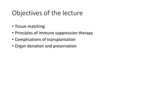 Objectives of the lecture
• Tissue matching
• Principles of immune suppression therapy
• Complications of transplantation
• Organ donation and preservation
 
