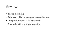 Review
• Tissue matching
• Principles of immune suppression therapy
• Complications of transplantation
• Organ donation and preservation
 