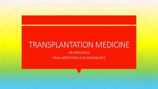 TRANSPLANTATION MEDICINE
DR PRIYANKA
ORAL MEDICINE AND RADIOLOGY
 
