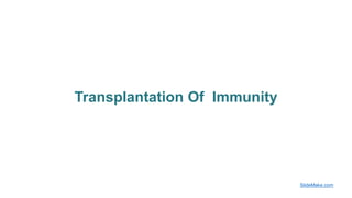 Transplantation Of Immunity
SlideMake.com
 