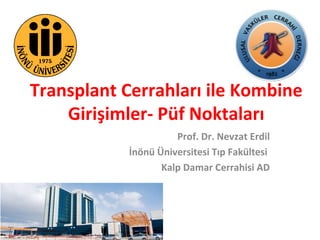 Transplant Cerrahları ile Kombine
Girişimler- Püf Noktaları
Prof. Dr. Nevzat Erdil
İnönü Üniversitesi Tıp Fakültesi
Kalp Damar Cerrahisi AD
 