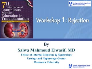 Workshop 1: Rejection
By
Salwa Mahmoud Elwasif, MD
Fellow of Internal Medicine & Nephrology
Urology and Nephrology Center
Mansoura University
 