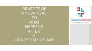 BENEFITS OF
KNOWING AS
TO
WHAT
HAPPENS
AFTER
A
KIDNEYTRANSPLANT
 