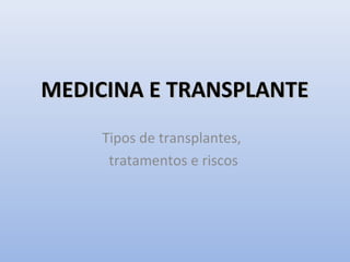 MEDICINA E TRANSPLANTE
Tipos de transplantes,
tratamentos e riscos

 