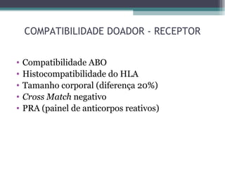 COMPATIBILIDADE DOADOR - RECEPTOR
• Compatibilidade ABO
• Histocompatibilidade do HLA
• Tamanho corporal (diferença 20%)
• Cross Match negativo
• PRA (painel de anticorpos reativos)
 