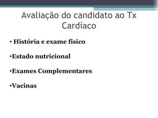 Avaliação do candidato ao Tx
Cardíaco
• História e exame físico
•Estado nutricional
•Exames Complementares
•Vacinas
 