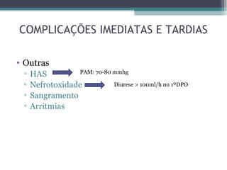 COMPLICAÇÕES IMEDIATAS E TARDIAS
• Outras
▫ HAS
▫ Nefrotoxidade
▫ Sangramento
▫ Arritmias
PAM: 70-80 mmhg
Diurese > 100ml/h no 1ºDPO
 