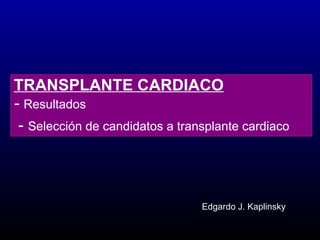 TRANSPLANTE CARDIACO   -  Resultados    -  Selección de candidatos a transplante cardiaco   Edgardo J. Kaplinsky 