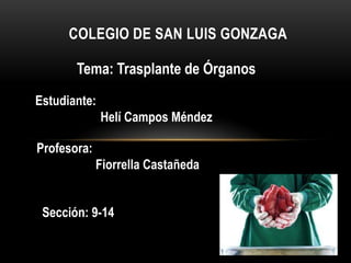 COLEGIO DE SAN LUIS GONZAGA

       Tema: Trasplante de Órganos
Estudiante:
              Helí Campos Méndez

Profesora:
             Fiorrella Castañeda


 Sección: 9-14
 