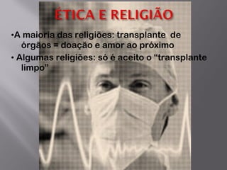 • A maioria das religiões: transplante  de órgãos = doação e amor ao próximo •   Algumas religiões: só é aceito o “transplante limpo”  