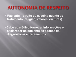 •  Paciente – direito de escolha quanto ao tratamento (religião, valores, culturas). •  Cabe ao médico fornecer informações e esclarecer ao paciente as opções de diagnósticos e tratamentos. 