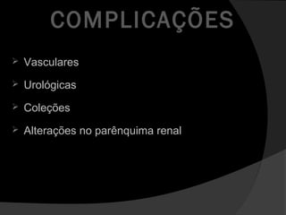 COMPLICAÇÕES
 Vasculares
 Urológicas
 Coleções
 Alterações no parênquima renal
 