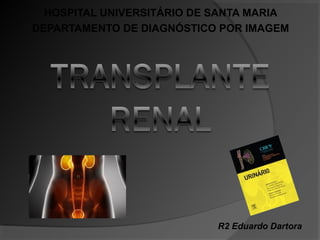 HOSPITAL UNIVERSITÁRIO DE SANTA MARIA
DEPARTAMENTO DE DIAGNÓSTICO POR IMAGEM
R2 Eduardo Dartora
 