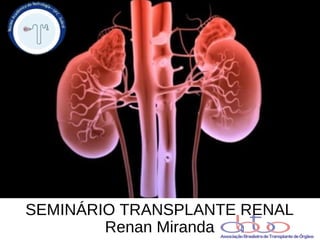 SEMINÁRIO TRANSPLANTE RENAL 
Renan Miranda 
 