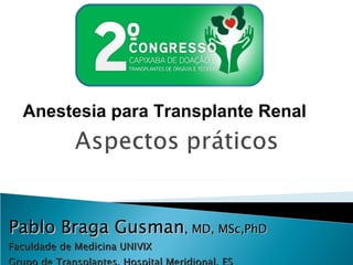 Faculdade de Medicina UNIVIX Grupo de Transplantes, Hospital Meridional, ES Anestesia para Transplante Renal Pablo Braga Gusman , MD, MSc,PhD 