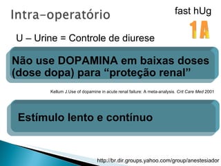 U – Urine = Controle de diurese Não use DOPAMINA em baixas doses (dose dopa) para “proteção renal” 1 A Kellum J.Use of dopamine in acute renal failure: A meta-analysis.  Crit Care Med  2001 Estímulo lento e contínuo fast hUg 