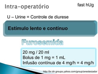 U – Urine = Controle de diurese Estímulo lento e contínuo fast hUg 20 mg / 20 ml Bolus de 1 mg = 1 mL Infusão contínua de 4 mg/h = 4 mg/h 
