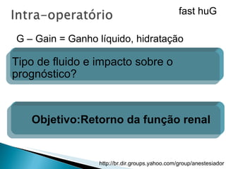 G – Gain = Ganho líquido, hidratação Tipo de fluido e impacto sobre o prognóstico? Objetivo:Retorno da função renal fast huG 