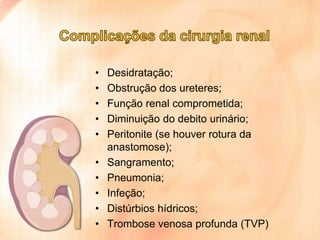 •
•
•
•
•

•
•
•
•
•

Desidratação;
Obstrução dos ureteres;
Função renal comprometida;
Diminuição do debito urinário;
Peritonite (se houver rotura da
anastomose);
Sangramento;
Pneumonia;
Infeção;
Distúrbios hídricos;
Trombose venosa profunda (TVP)

 