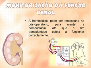 • A hemodiálise pode ser necessária no
pós-operatório,
para
manter
a
homeostasia,
até
que
o
rim
transplantado
esteja
a
funcionar
correctamente.

 