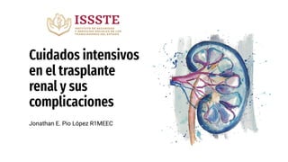 Cuidados intensivos
en el trasplante
renal y sus
complicaciones
Jonathan E. Pio López R1MEEC
 