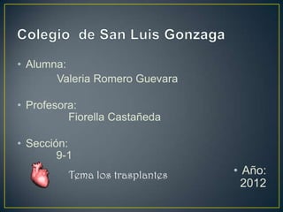 • Alumna:
       Valeria Romero Guevara

• Profesora:
          Fiorella Castañeda

• Sección:
        9-1
          Tema los trasplantes   • Año:
                                   2012
 