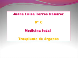 Juana Luisa Torres Ramírez
9ª C
Medicina legal
Trasplante de órganos
 
