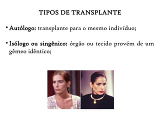TIPOS DE TRANSPLANTE

Autólogo: transplante para o mesmo indivíduo;

Isólogo ou singênico: órgão ou tecido provém de um
gêmeo idêntico;
 