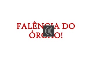 FALÊNCIA DO
ÓRGÃO!
 