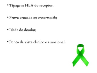 ●
Tipagem HLA do receptor;
●
Prova cruzada ou cross-match;
●
Idade do doador;
●
Ponto de vista clínico e emocional.
 