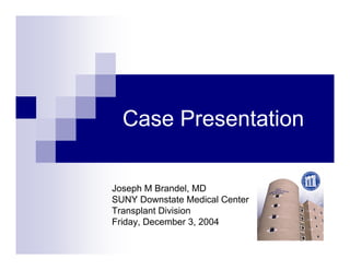 Case Presentation

Joseph M Brandel, MD
SUNY Downstate Medical Center
Transplant Division
Friday, December 3, 2004
 