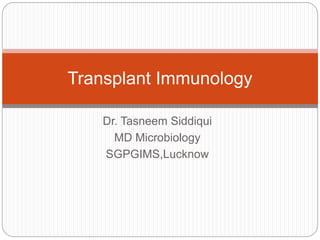 Dr. Tasneem Siddiqui
MD Microbiology
SGPGIMS,Lucknow
Transplant Immunology
 