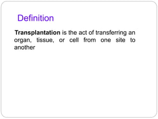 Definition
Transplantation is the act of transferring an
organ, tissue, or cell from one site to
another
 
