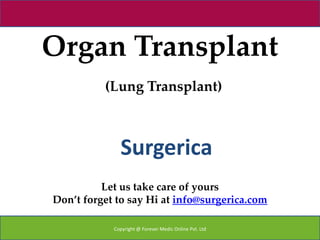 Organ Transplant
          (Lung Transplant)



              Surgerica
          Let us take care of yours
Don’t forget to say Hi at info@surgerica.com

            Copyright @ Forever Medic Online Pvt. Ltd
 