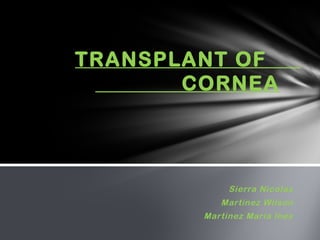 Sierra Nicolas
Martinez Wilson
Martinez Maria Ines
TRANSPLANT OF
CORNEA
 
