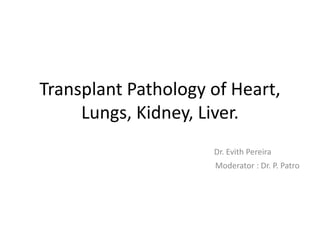 Transplant Pathology of Heart,
Lungs, Kidney, Liver.
Dr. Evith Pereira
Moderator : Dr. P. Patro
 