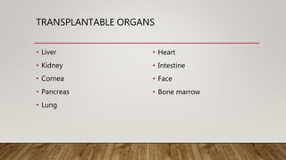 TRANSPLANTABLE ORGANS
• Liver
• Kidney
• Cornea
• Pancreas
• Lung
• Heart
• Intestine
• Face
• Bone marrow
 