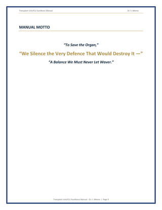 Transplant Unit/ICU Excellence Manual Dr J L Meena
Transplant Unit/ICU Excellence Manual – Dr J L Meena | Page 9
MANUAL MOTTO
“To Save the Organ,”
“We Silence the Very Defence That Would Destroy It —”
“A Balance We Must Never Let Waver.”
 