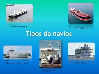Navio Tanque
                                   Petroleiros




Navios Frigoríficos                Cruzeiros


                      Cargueiros
 