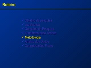 Objetivo da pesquisa Justificativa  Questões de Pesquisa  Fundamentação Teórica Metodologia Análise dos Dados  Considerações Finais Roteiro 