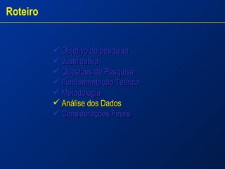 Objetivo da pesquisa Justificativa  Questões de Pesquisa  Fundamentação Teórica Metodologia Análise dos Dados   Considerações Finais Roteiro 