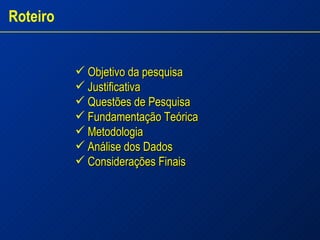 Objetivo da pesquisa Justificativa  Questões de Pesquisa  Fundamentação Teórica Metodologia Análise dos Dados  Considerações Finais Roteiro 