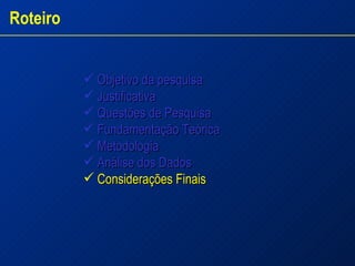 Objetivo da pesquisa Justificativa  Questões de Pesquisa  Fundamentação Teórica Metodologia Análise dos Dados  Considerações Finais Roteiro 