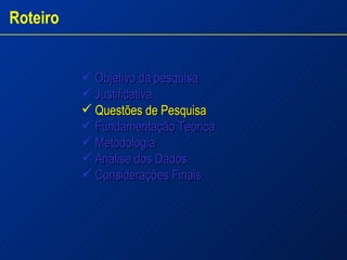 Objetivo da pesquisa Justificativa   Questões de Pesquisa   Fundamentação Teórica Metodologia Análise dos Dados  Considerações Finais Roteiro 