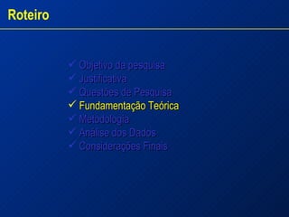 Objetivo da pesquisa Justificativa  Questões de Pesquisa  Fundamentação Teórica Metodologia Análise dos Dados  Considerações Finais Roteiro 