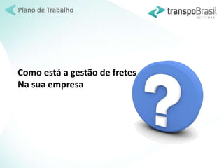 Plano de Trabalho 
Como está a gestão de fretes 
Na sua empresa 
 