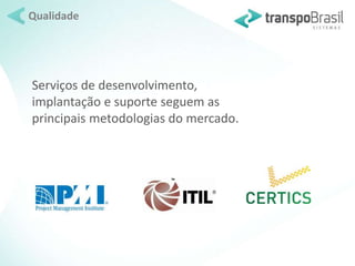 Qualidade 
Serviços de desenvolvimento, 
implantação e suporte seguem as 
principais metodologias do mercado. 
 