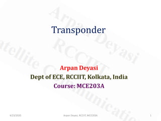 Transponder
Arpan Deyasi
Dept of ECE, RCCIIT, Kolkata, India
Course: MCE203A
4/23/2020 1Arpan Deyasi, RCCIIT, MCE203A
 